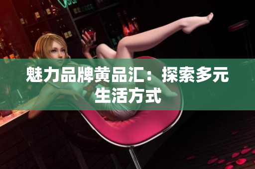 魅力品牌黄品汇：探索多元生活方式