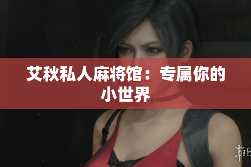 艾秋私人麻将馆：专属你的小世界