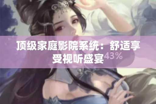 顶级家庭影院系统：舒适享受视听盛宴