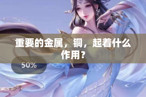 重要的金属，铜，起着什么作用？