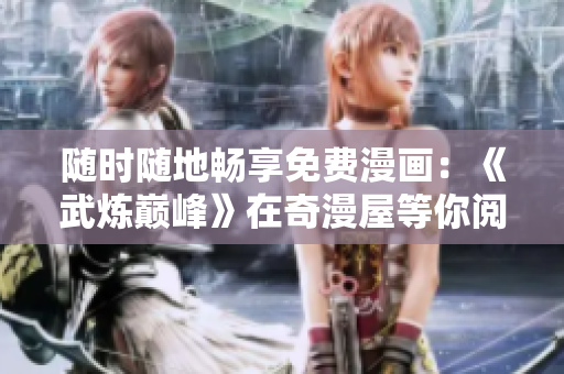 随时随地畅享免费漫画：《武炼巅峰》在奇漫屋等你阅读！
