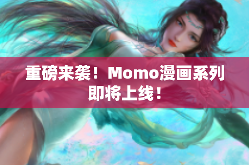 重磅来袭！Momo漫画系列即将上线！