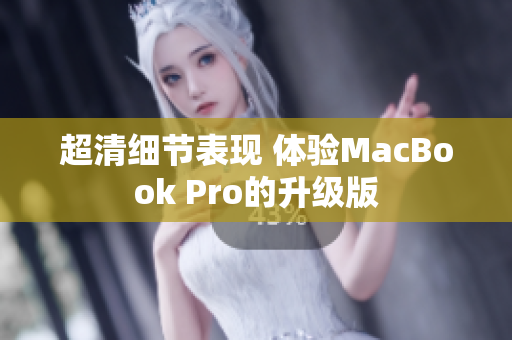 超清细节表现 体验MacBook Pro的升级版