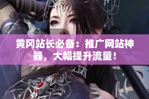 黄冈站长必备：推广网站神器，大幅提升流量！