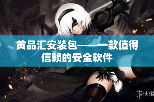 黄品汇安装包——一款值得信赖的安全软件