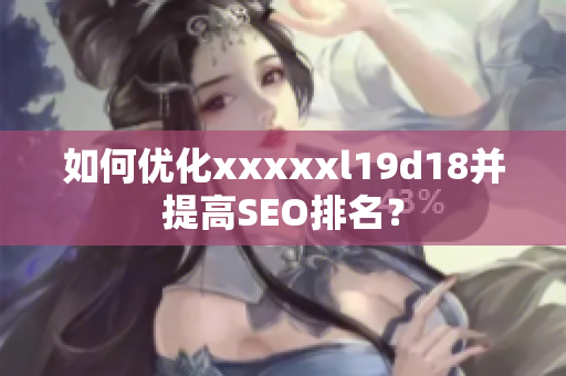 如何优化xxxxxl19d18并提高SEO排名？