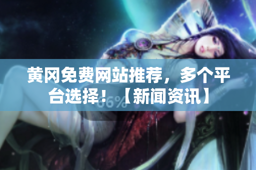 黄冈免费网站推荐，多个平台选择！【新闻资讯】