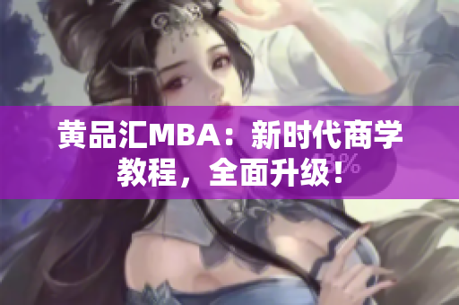 黄品汇MBA：新时代商学教程，全面升级！