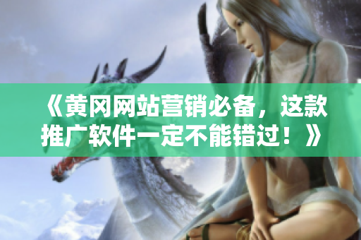 《黄冈网站营销必备，这款推广软件一定不能错过！》