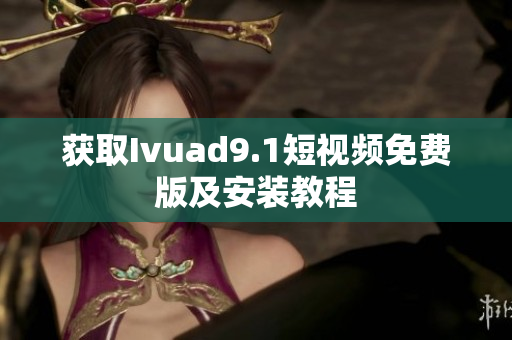 获取Ivuad9.1短视频免费版及安装教程