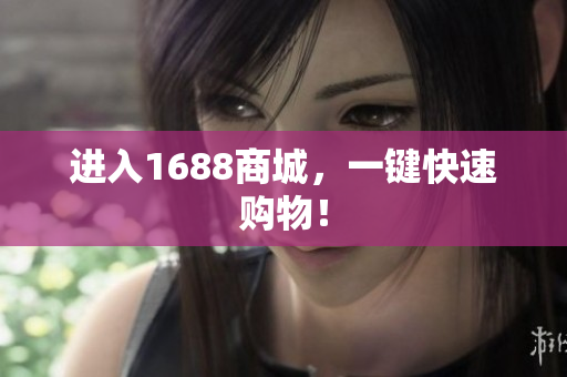 进入1688商城，一键快速购物！