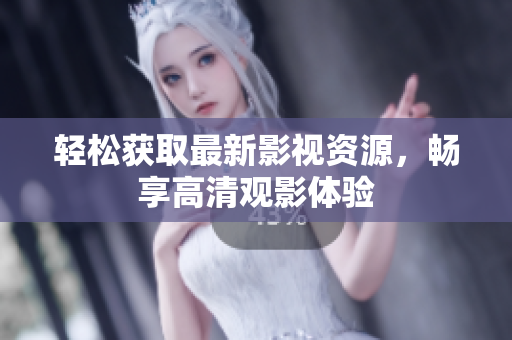 轻松获取最新影视资源，畅享高清观影体验