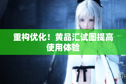 重构优化！黄品汇试图提高使用体验