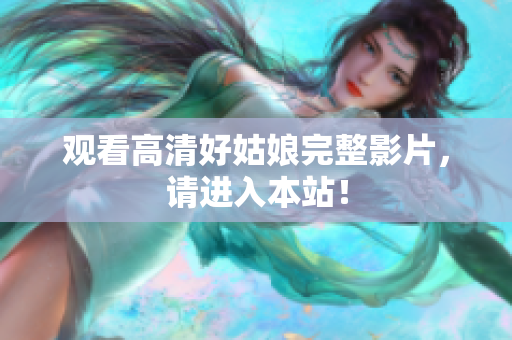 观看高清好姑娘完整影片，请进入本站！