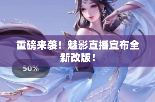 重磅来袭！魅影直播宣布全新改版！
