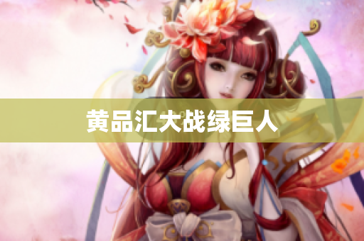 黄品汇大战绿巨人