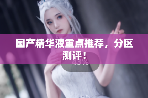 国产精华液重点推荐，分区测评！