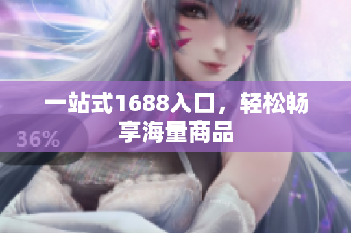 一站式1688入口，轻松畅享海量商品