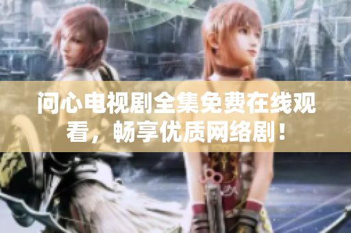 问心电视剧全集免费在线观看，畅享优质网络剧！