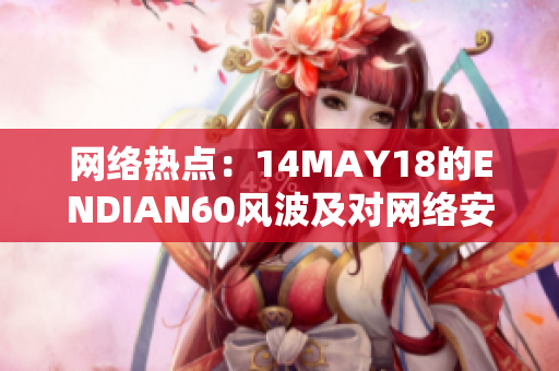 网络热点：14MAY18的ENDIAN60风波及对网络安全的影响
