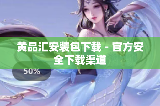 黄品汇安装包下载 - 官方安全下载渠道