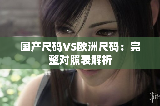 国产尺码VS欧洲尺码：完整对照表解析