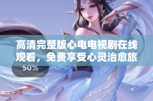 高清完整版心电电视剧在线观看，免费享受心灵治愈旅程