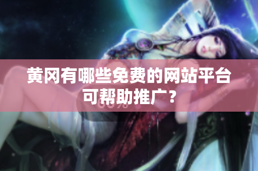 黄冈有哪些免费的网站平台可帮助推广？
