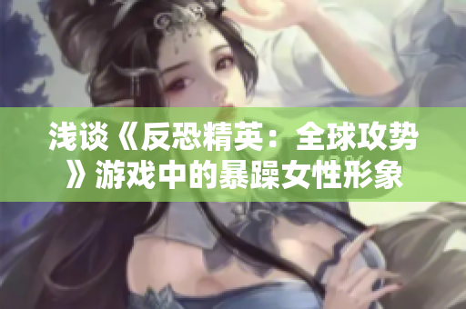 浅谈《反恐精英：全球攻势》游戏中的暴躁女性形象