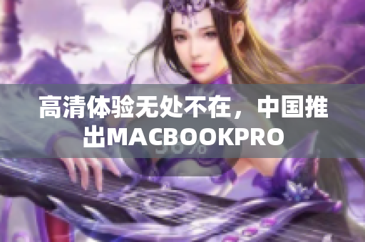 高清体验无处不在，中国推出MACBOOKPRO