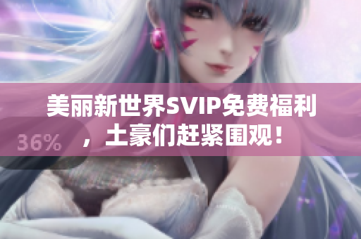 美丽新世界SVIP免费福利，土豪们赶紧围观！