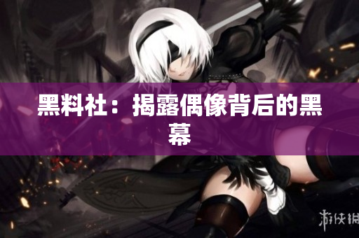 黑料社：揭露偶像背后的黑幕