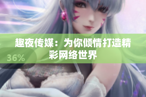 趣夜传媒：为你倾情打造精彩网络世界