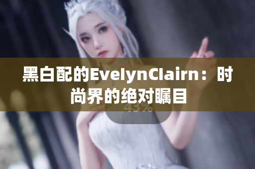 黑白配的EveIynCIairn：时尚界的绝对瞩目