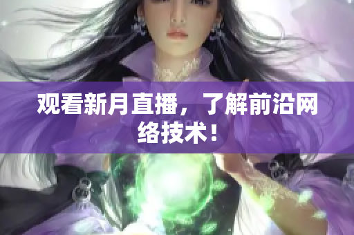 观看新月直播，了解前沿网络技术！