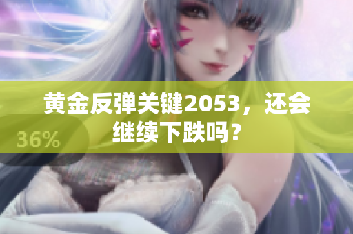 黄金反弹关键2053，还会继续下跌吗？