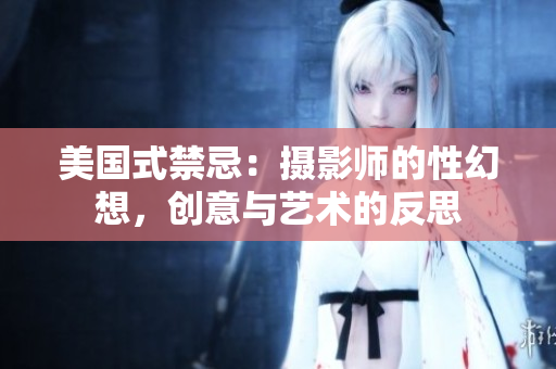 美国式禁忌：摄影师的性幻想，创意与艺术的反思