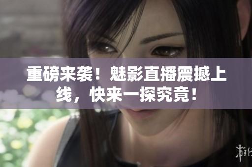 重磅来袭！魅影直播震撼上线，快来一探究竟！