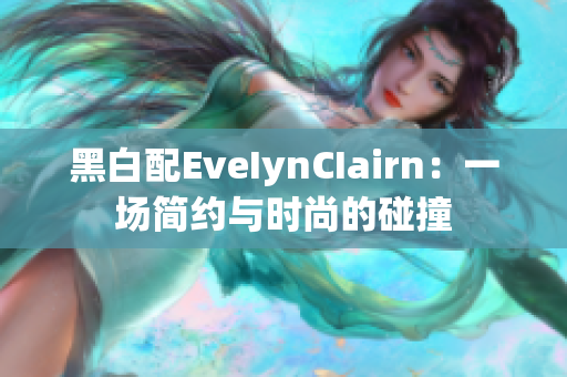 黑白配EveIynCIairn：一场简约与时尚的碰撞