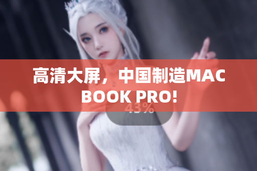 高清大屏，中国制造MACBOOK PRO!