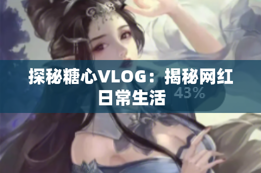 探秘糖心VLOG：揭秘网红日常生活