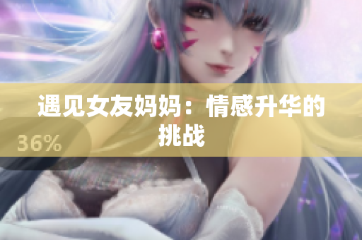 遇见女友妈妈：情感升华的挑战