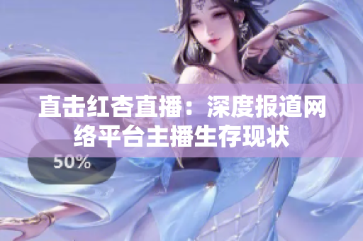 直击红杏直播：深度报道网络平台主播生存现状
