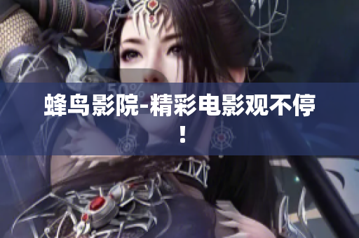 蜂鸟影院-精彩电影观不停！