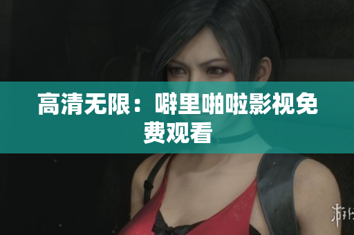 高清无限：噼里啪啦影视免费观看
