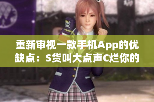 重新审视一款手机App的优缺点：S货叫大点声C烂你的SB
