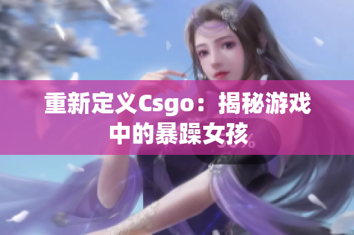 重新定义Csgo：揭秘游戏中的暴躁女孩