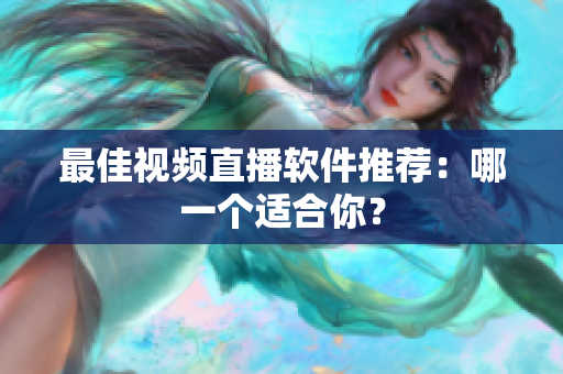 最佳视频直播软件推荐：哪一个适合你？
