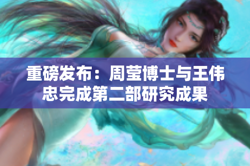 重磅发布：周莹博士与王伟忠完成第二部研究成果