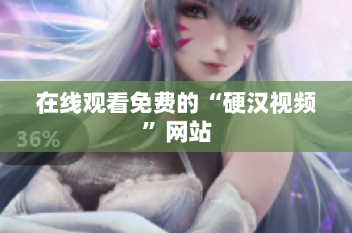 在线观看免费的“硬汉视频”网站